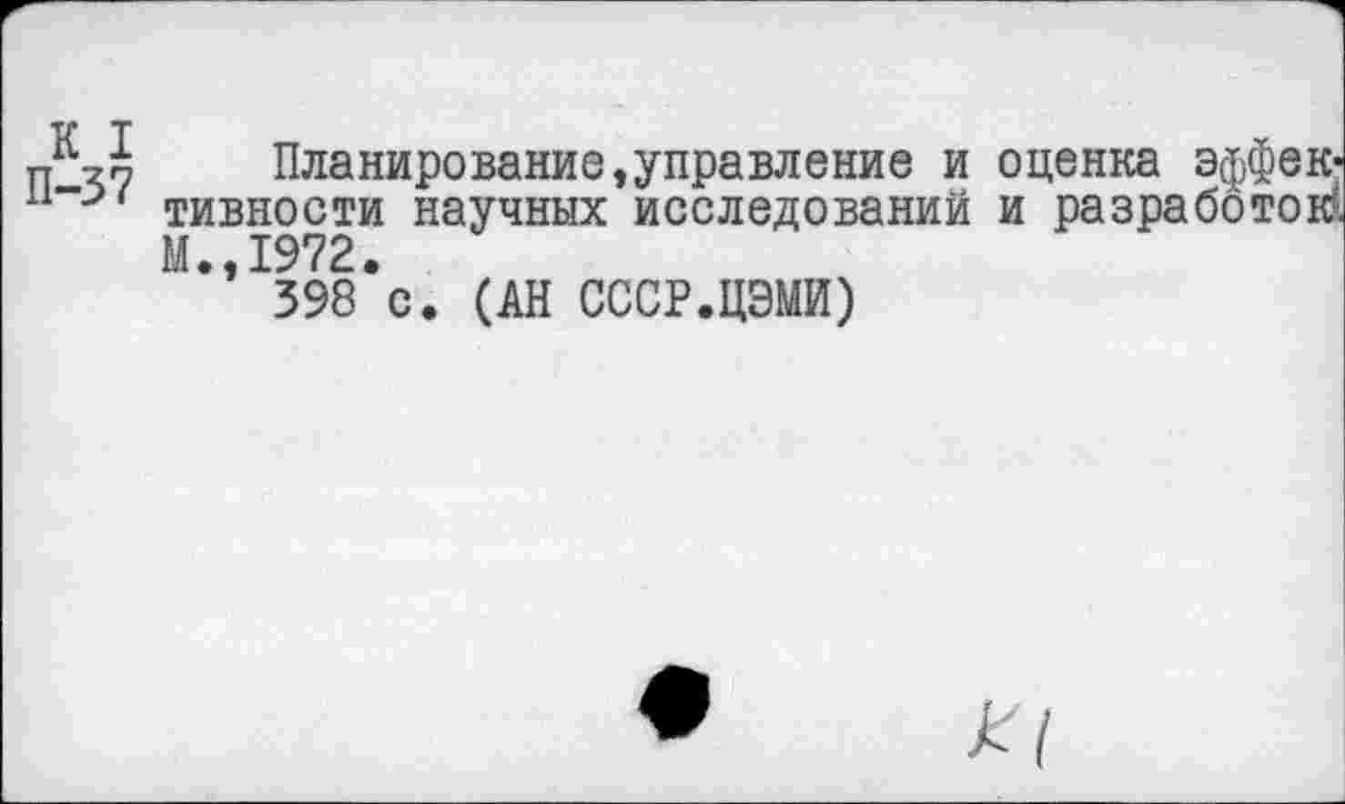 ﻿?Планирование,управление и оценка эффек-п~->' тивности научных исследований и разработок?.
М.,1972.
398 с. (АН СССР.ЦЭМИ)